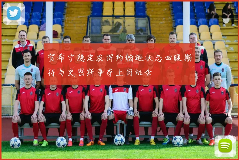 贺希宁稳定发挥约翰逊状态回暖期待与史密斯争夺上岗机会