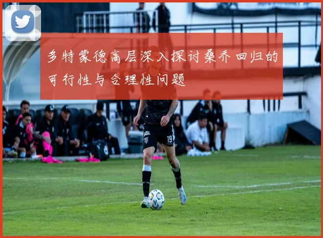 多特蒙德高层深入探讨桑乔回归的可行性与合理性问题