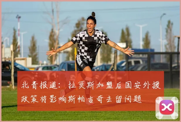 北青报道：拉莫斯加盟后国安外援政策将影响斯帕吉奇去留问题
