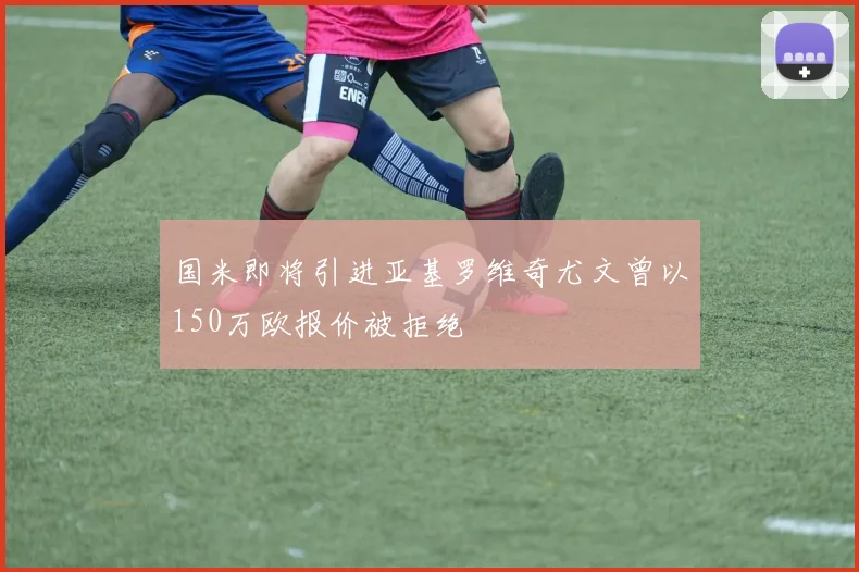 国米即将引进亚基罗维奇尤文曾以150万欧报价被拒绝