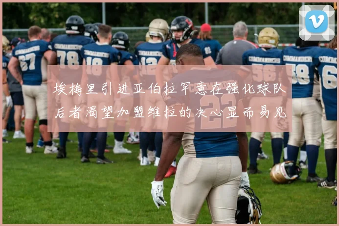 埃梅里引进亚伯拉罕意在强化球队后者渴望加盟维拉的决心显而易见