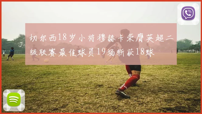切尔西18岁小将穆赫卡荣膺英超二级联赛最佳球员19场斩获18球