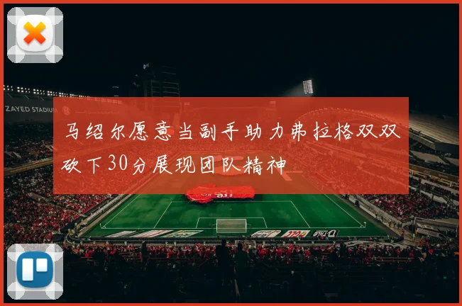 马绍尔愿意当副手助力弗拉格双双砍下30分展现团队精神