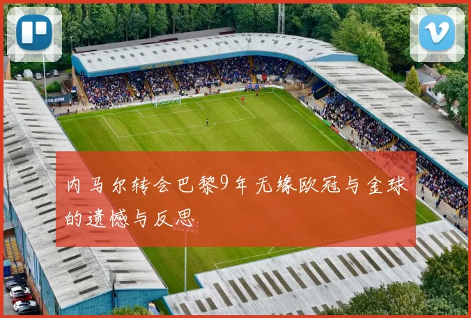 内马尔转会巴黎9年无缘欧冠与金球的遗憾与反思
