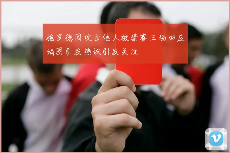 施罗德因攻击他人被禁赛三场回应试图引发热议引发关注